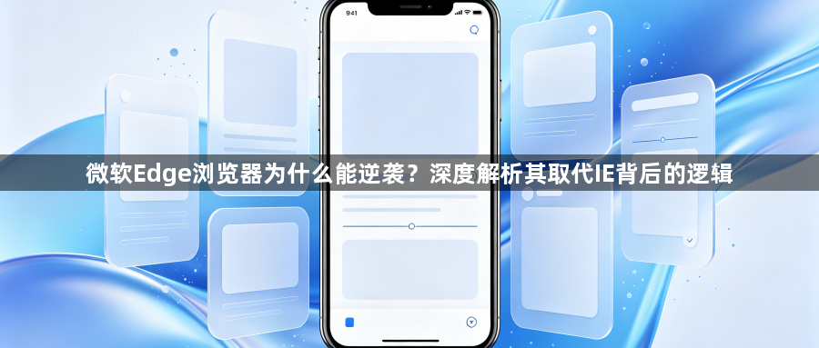 微软Edge浏览器为什么能逆袭？深度解析其取代IE背后的逻辑1