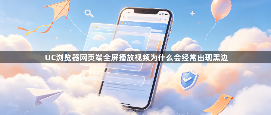UC浏览器网页端全屏播放视频为什么会经常出现黑边1