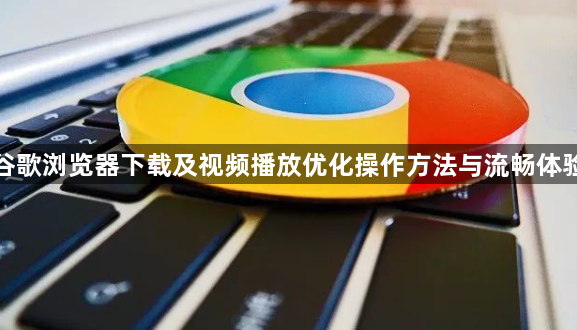 谷歌浏览器下载及视频播放优化操作方法与流畅体验1