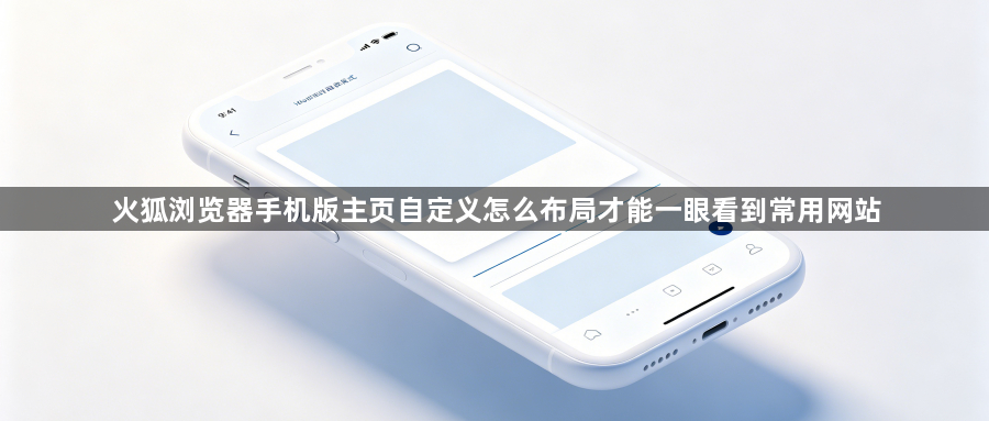 火狐浏览器手机版主页自定义怎么布局才能一眼看到常用网站1