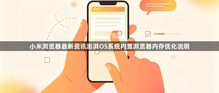小米浏览器最新资讯澎湃OS系统内置浏览器内存优化说明1