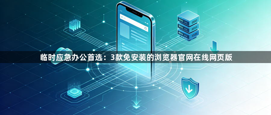 临时应急办公首选：3款免安装的浏览器官网在线网页版1