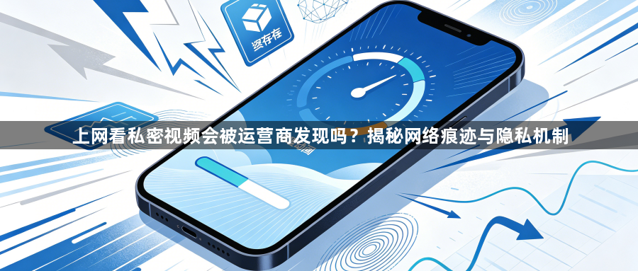 上网看私密视频会被运营商发现吗？揭秘网络痕迹与隐私机制1