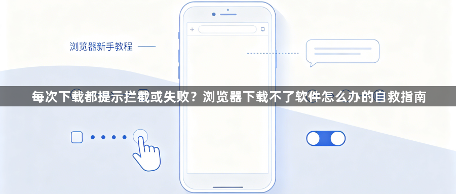 每次下载都提示拦截或失败?浏览器下载不了软件怎么办的自救指南1