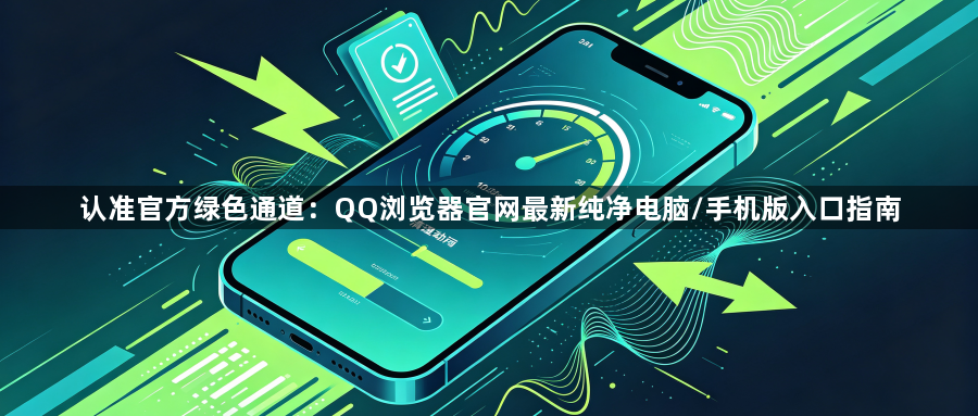 认准官方绿色通道:QQ浏览器官网最新纯净电脑/手机版入口指南1