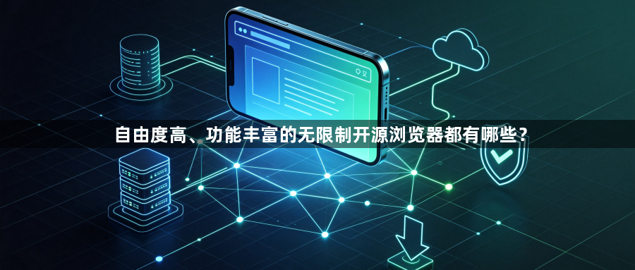 自由度高、功能丰富的无限制开源浏览器都有哪些？1