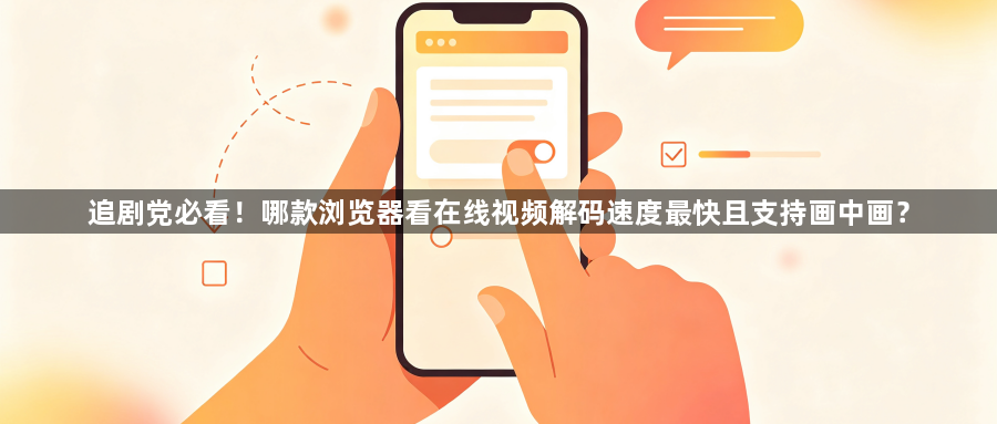 追剧党必看!哪款浏览器看在线视频解码速度最快且支持画中画?1