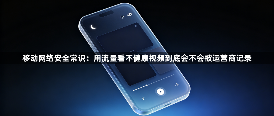 移动网络安全常识：用流量看不健康视频到底会不会被运营商记录1