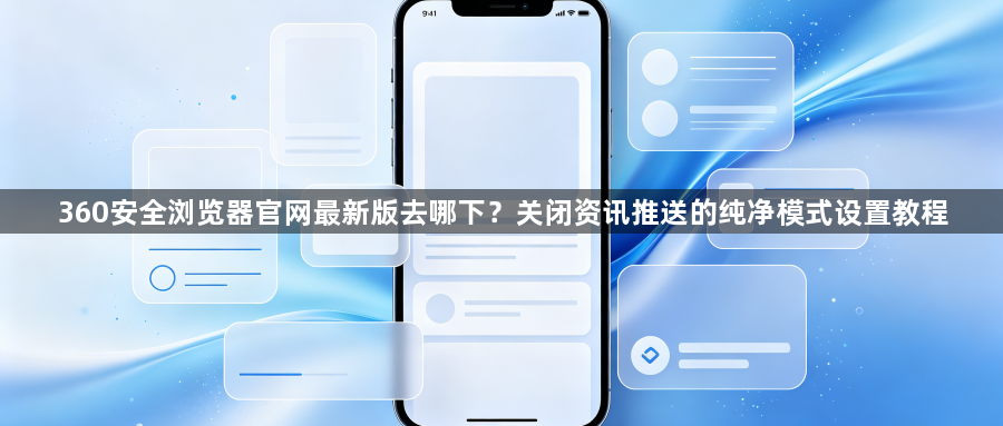 360安全浏览器官网最新版去哪下？关闭资讯推送的纯净模式设置教程1
